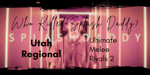 Who Killed Splash Daddy?: Utah Regional ft. Melee, Ultimate, & Rivals 2